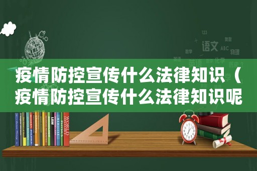 疫情防控宣傳什么法律知識（疫情防控宣傳什么法律知識呢）