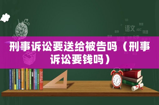 刑事訴訟要送給被告嗎（刑事訴訟要錢(qián)嗎）