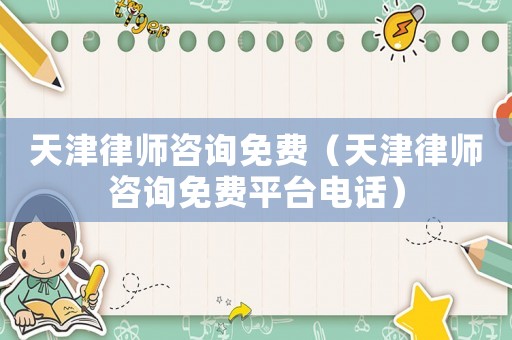 天津律師咨詢免費（天津律師咨詢免費平臺電話）