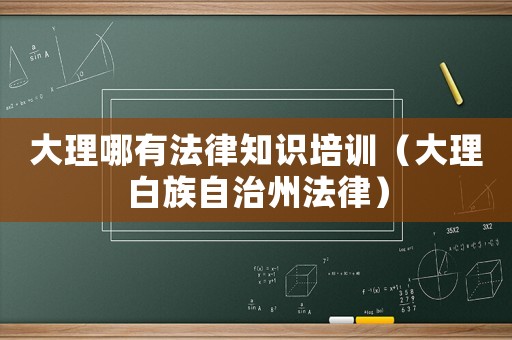 大理哪有法律知識(shí)培訓(xùn)（大理白族自治州法律）