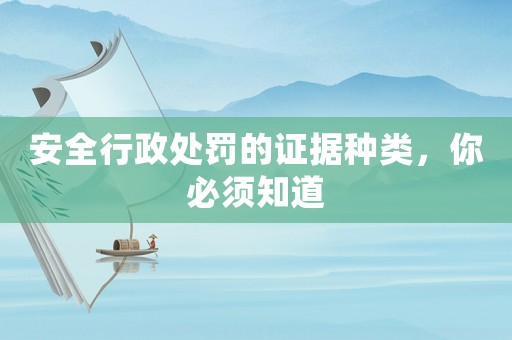 安全行政處罰的證據(jù)種類，你必須知道