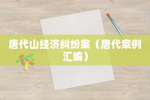唐代山經(jīng)濟(jì)糾紛案（唐代案例匯編）