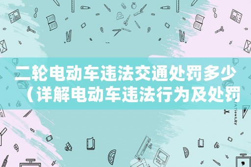 二輪電動車違法交通處罰多少（詳解電動車違法行為及處罰標(biāo)準(zhǔn)）