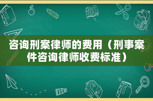 咨詢刑案律師的費(fèi)用（刑事案件咨詢律師收費(fèi)標(biāo)準(zhǔn)）
