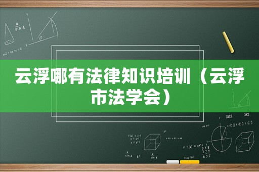 云浮哪有法律知識(shí)培訓(xùn)（云浮市法學(xué)會(huì)）