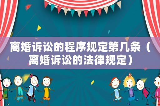 離婚訴訟的程序規(guī)定第幾條（離婚訴訟的法律規(guī)定）