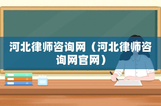 河北律師咨詢網(wǎng)（河北律師咨詢網(wǎng)官網(wǎng)）