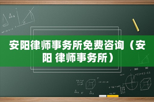 安陽律師事務(wù)所免費(fèi)咨詢（安陽 律師事務(wù)所）