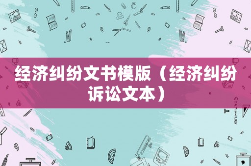 經(jīng)濟(jì)糾紛文書模版（經(jīng)濟(jì)糾紛訴訟文本）
