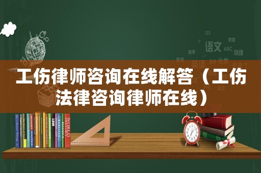 工傷律師咨詢在線解答（工傷法律咨詢律師在線）