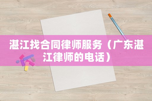 湛江找合同律師服務(wù)（廣東湛江律師的電話）