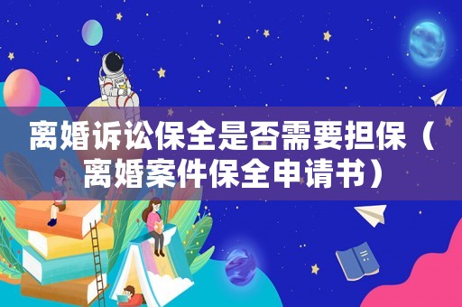 離婚訴訟保全是否需要擔(dān)保（離婚案件保全申請書）