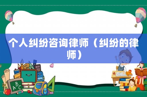 個(gè)人糾紛咨詢律師（糾紛的律師）