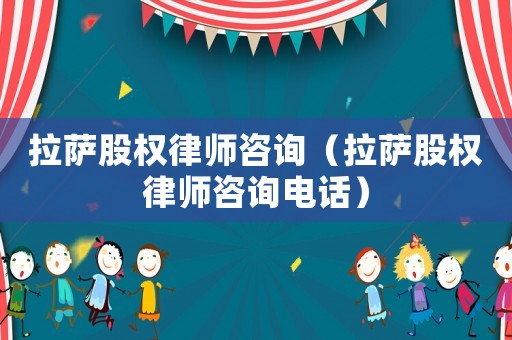 拉薩股權(quán)律師咨詢（拉薩股權(quán)律師咨詢電話）