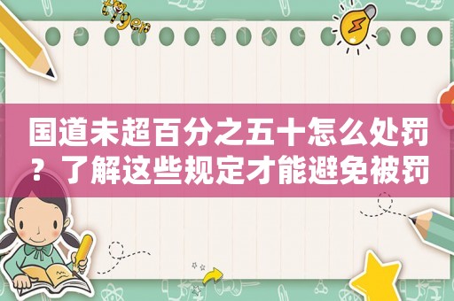 國道未超百分之五十怎么處罰？了解這些規(guī)定才能避免被罰款