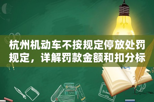 杭州機動車不按規(guī)定停放處罰規(guī)定，詳解罰款金額和扣分標準