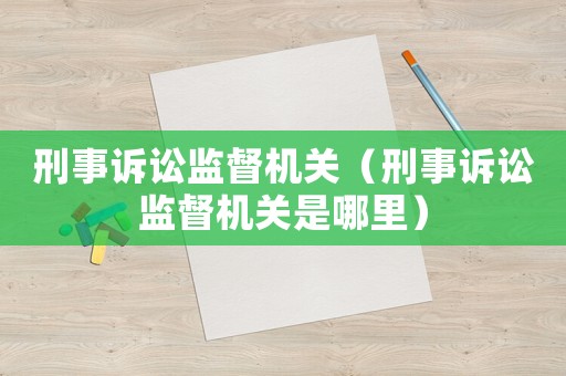 刑事訴訟監(jiān)督機(jī)關(guān)（刑事訴訟監(jiān)督機(jī)關(guān)是哪里）