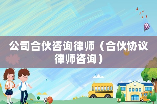 公司合伙咨詢律師（合伙協(xié)議律師咨詢）