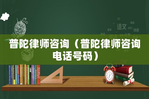 普陀律師咨詢（普陀律師咨詢電話號(hào)碼）