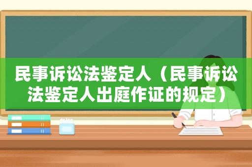 民事訴訟法鑒定人（民事訴訟法鑒定人出庭作證的規(guī)定）