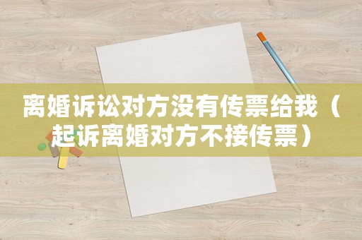 離婚訴訟對(duì)方?jīng)]有傳票給我（起訴離婚對(duì)方不接傳票）
