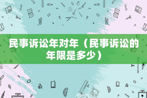 民事訴訟年對(duì)年（民事訴訟的年限是多少）