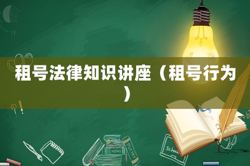 租號(hào)法律知識(shí)講座（租號(hào)行為）