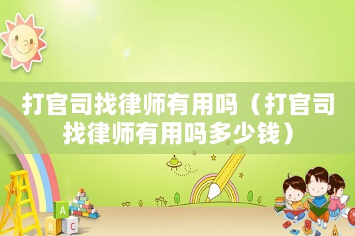 打官司找律師有用嗎（打官司找律師有用嗎多少錢）