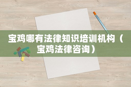 寶雞哪有法律知識(shí)培訓(xùn)機(jī)構(gòu)（寶雞法律咨詢）