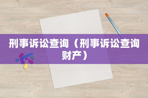 刑事訴訟查詢（刑事訴訟查詢財(cái)產(chǎn)）
