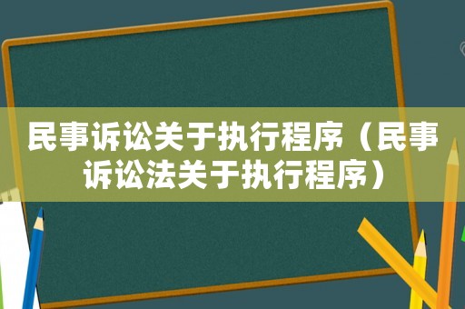 民事訴訟關(guān)于執(zhí)行程序（民事訴訟法關(guān)于執(zhí)行程序）