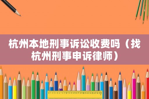 杭州本地刑事訴訟收費(fèi)嗎（找杭州刑事申訴律師）