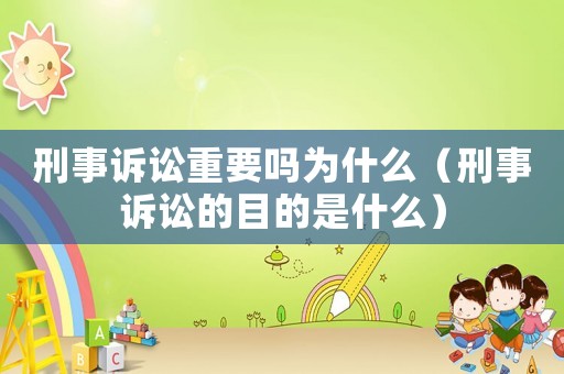刑事訴訟重要嗎為什么（刑事訴訟的目的是什么）