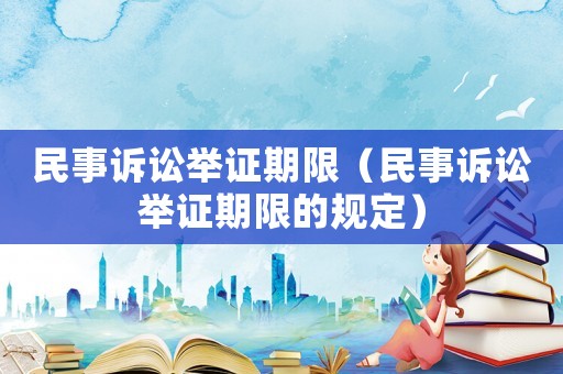 民事訴訟舉證期限（民事訴訟舉證期限的規(guī)定）