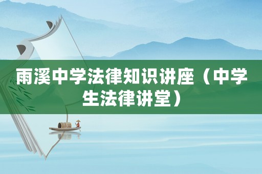 雨溪中學(xué)法律知識講座（中學(xué)生法律講堂）