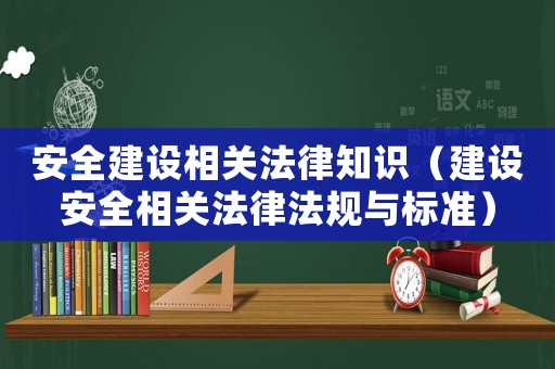 安全建設(shè)相關(guān)法律知識（建設(shè)安全相關(guān)法律法規(guī)與標(biāo)準(zhǔn)）