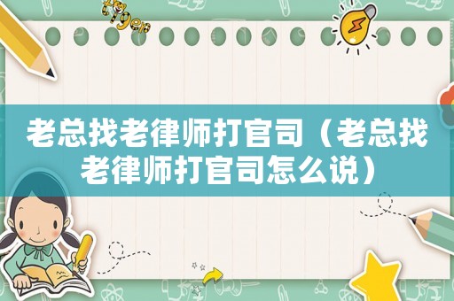 老總找老律師打官司（老總找老律師打官司怎么說）