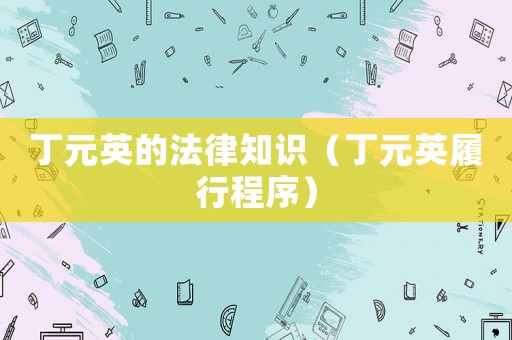 丁元英的法律知識(shí)（丁元英履行程序）