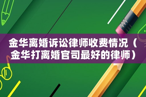 金華離婚訴訟律師收費情況（金華打離婚官司最好的律師）