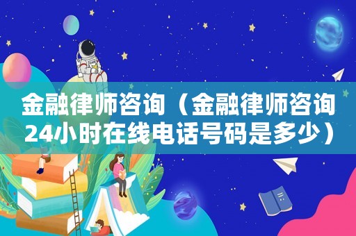 金融律師咨詢（金融律師咨詢24小時(shí)在線電話號(hào)碼是多少）