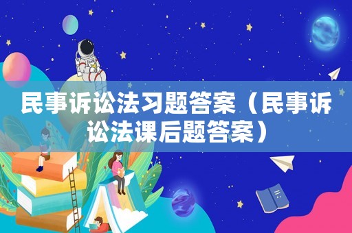 民事訴訟法習(xí)題答案（民事訴訟法課后題答案）