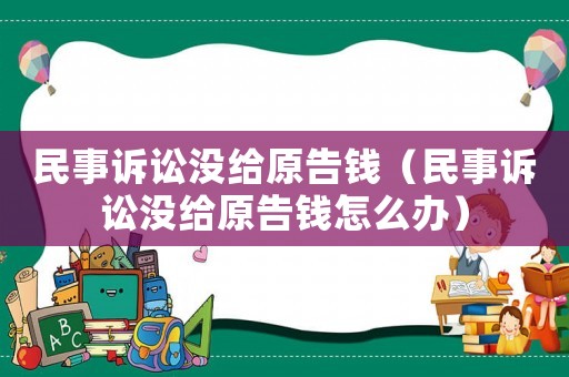 民事訴訟沒(méi)給原告錢(qián)（民事訴訟沒(méi)給原告錢(qián)怎么辦）