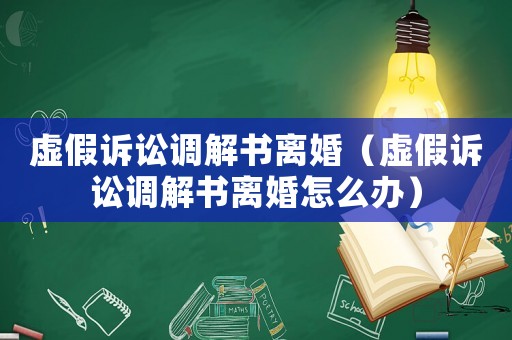 虛假訴訟調(diào)解書(shū)離婚（虛假訴訟調(diào)解書(shū)離婚怎么辦）