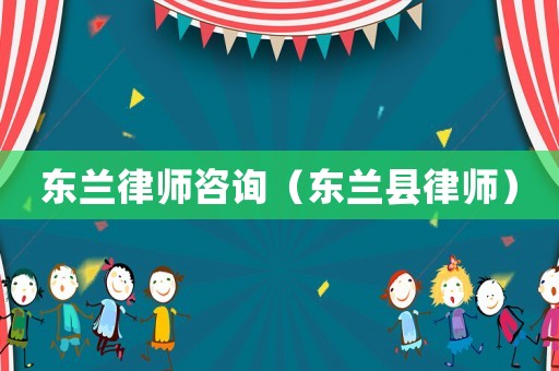 東蘭律師咨詢(xún)（東蘭縣律師）