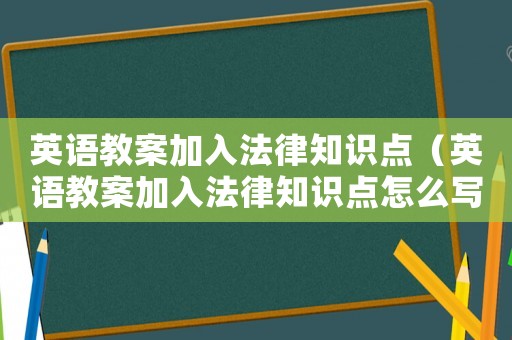 英語教案加入法律知識點（英語教案加入法律知識點怎么寫）