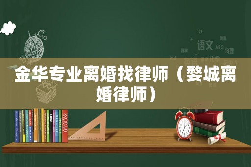 金華專業(yè)離婚找律師（婺城離婚律師）