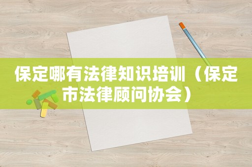 保定哪有法律知識培訓（保定市法律顧問協(xié)會）