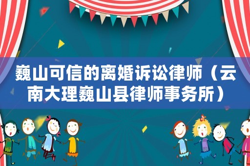 巍山可信的離婚訴訟律師（云南大理巍山縣律師事務所）