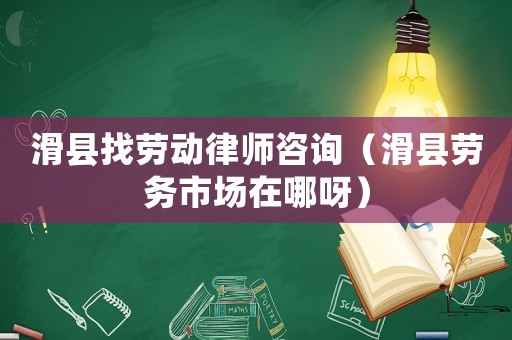 滑縣找勞動(dòng)律師咨詢（滑縣勞務(wù)市場在哪呀）