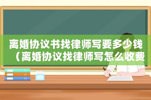 離婚協(xié)議書找律師寫要多少錢（離婚協(xié)議找律師寫怎么收費(fèi)）